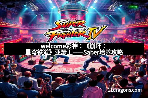 welcome彩神:《崩坏:星穹铁道》亚瑟王——Saber培养攻略