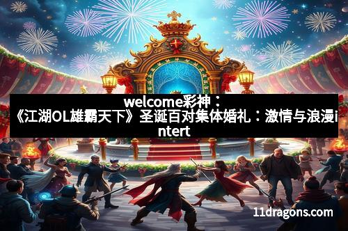 welcome彩神:《江湖OL雄霸天下》圣诞百对集体婚礼:激情与浪漫intertwine的盛世之约